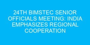 24th BIMSTEC Senior Officials Meeting: India Emphasizes Regional Cooperation