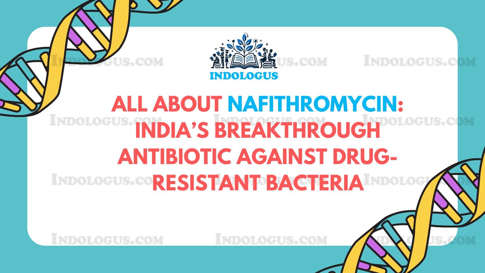 All About Nafithromycin India’s Breakthrough Antibiotic Against Drug-Resistant Bacteria