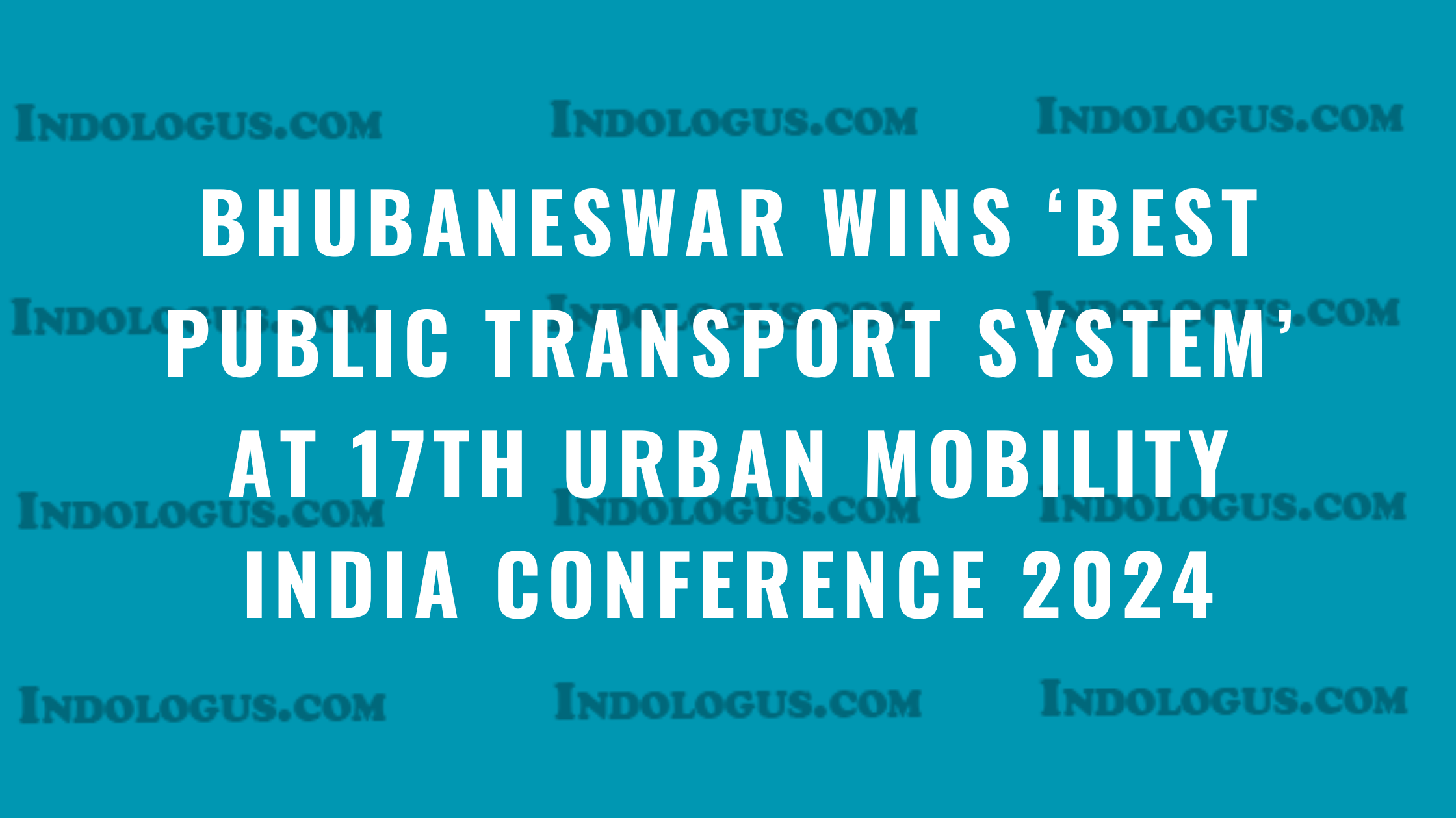 Bhubaneswar Wins ‘Best Public Transport System’ at 17th Urban Mobility India Conference 2024