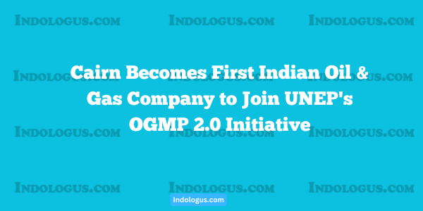 Cairn Becomes First Indian Oil & Gas Company to Join UNEP's OGMP 2.0 Initiative