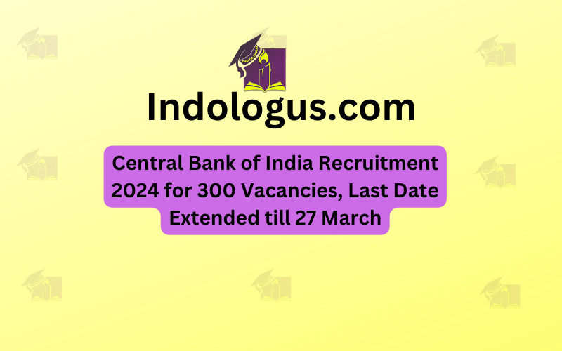 Central Bank of India Recruitment 2024 for 300 Vacancies, Last Date Extended till 27 March