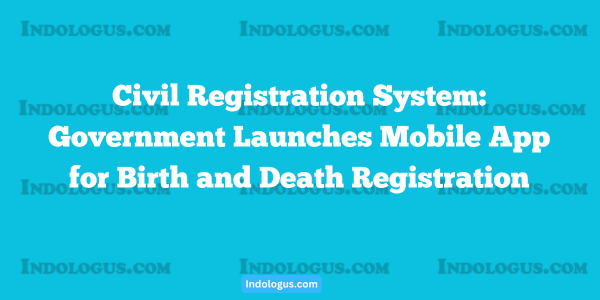 Civil Registration System Government Launches Mobile App for Birth and Death Registration