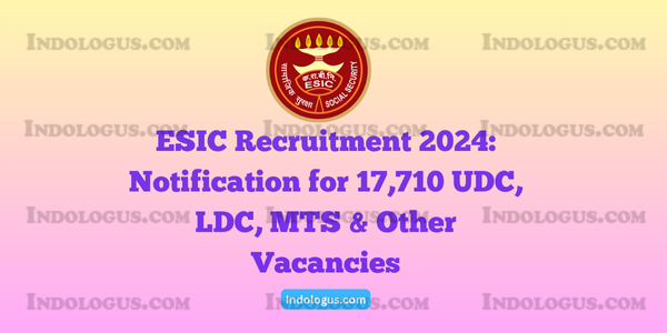 ESIC Recruitment 2024 Notification for 17,710 UDC, LDC, MTS & Other Vacancies