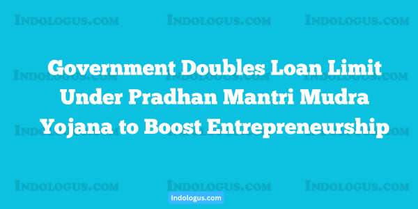 Government Doubles Loan Limit Under Pradhan Mantri Mudra Yojana to Boost Entrepreneurship