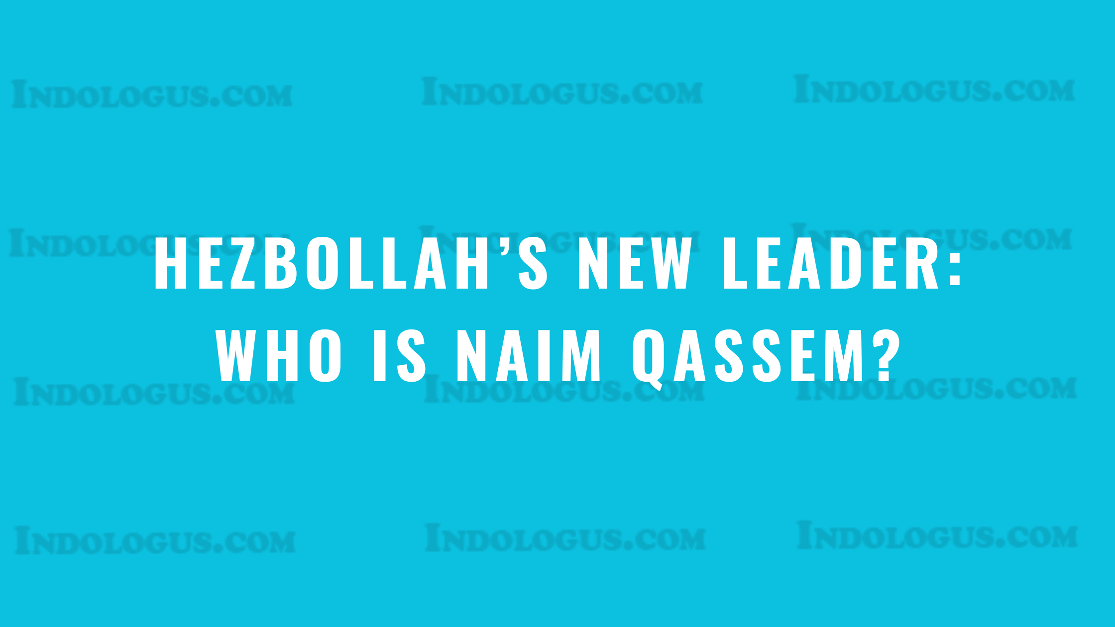 Hezbollah’s New Leader: Who is Naim Qassem?