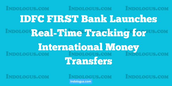 IDFC FIRST Bank Launches Real-Time Tracking for International Money Transfers