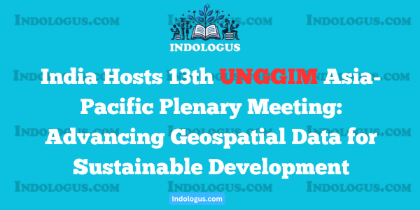 India Hosts 13th UNGGIM Asia-Pacific Plenary Meeting Advancing Geospatial Data for Sustainable Development