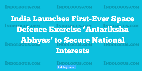 India Launches First-Ever Space Defence Exercise ‘Antariksha Abhyas’ to Secure National Interests