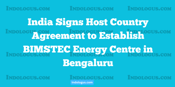 India Signs Host Country Agreement to Establish BIMSTEC Energy Centre in Bengaluru