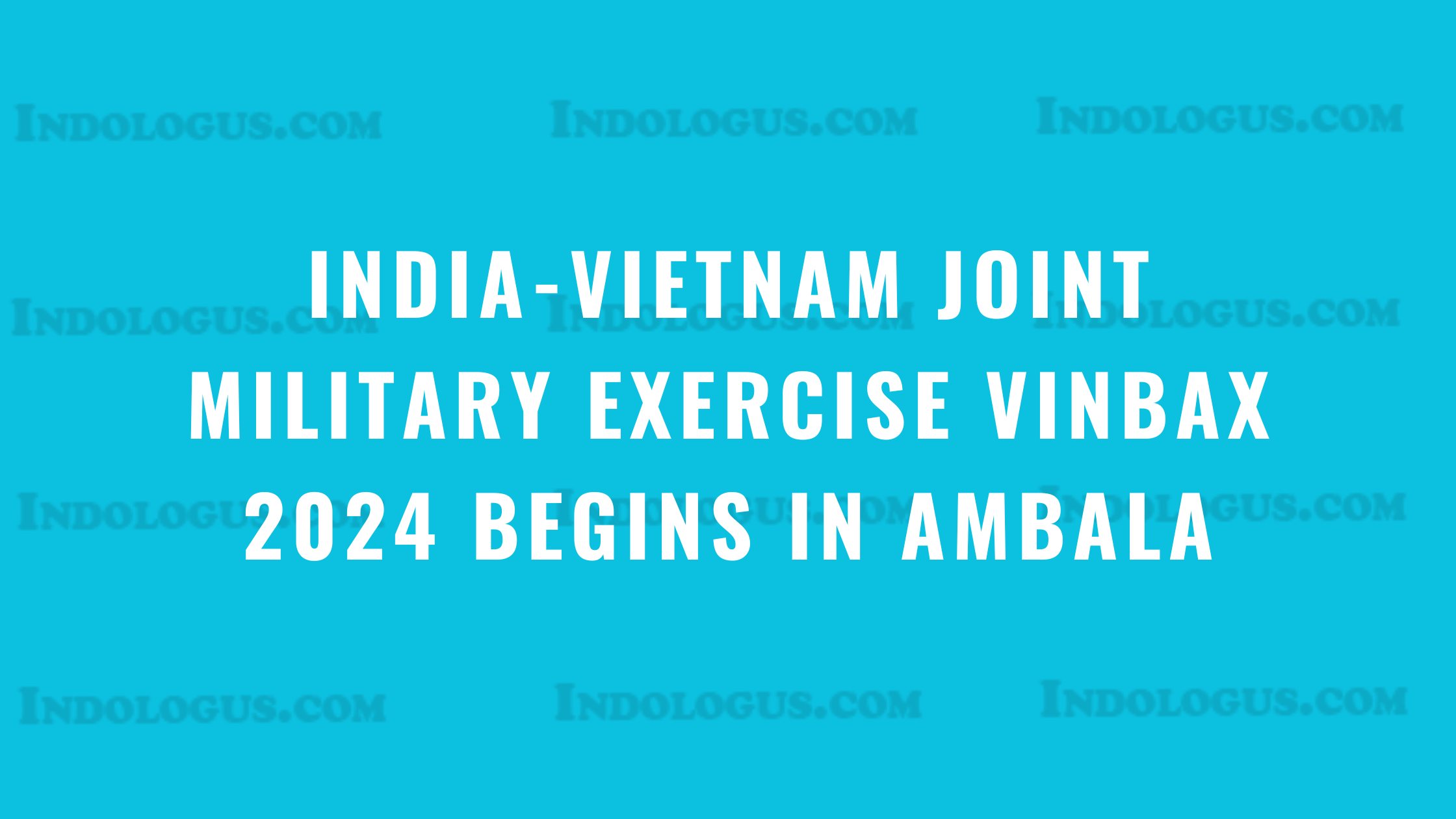 India-Vietnam Joint Military Exercise VINBAX 2024 Begins in Ambala