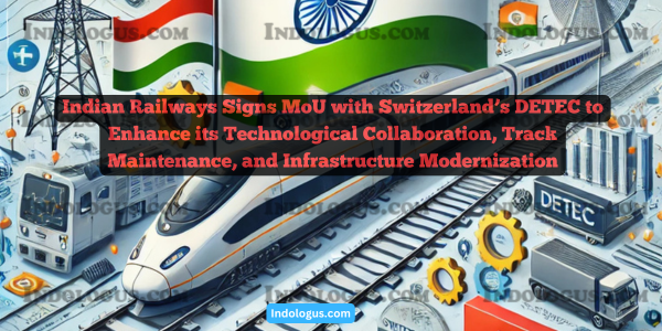 Indian Railways Signs MoU with Switzerland’s DETEC to Enhance its Technological Collaboration, Track Maintenance, and Infrastructure Modernization