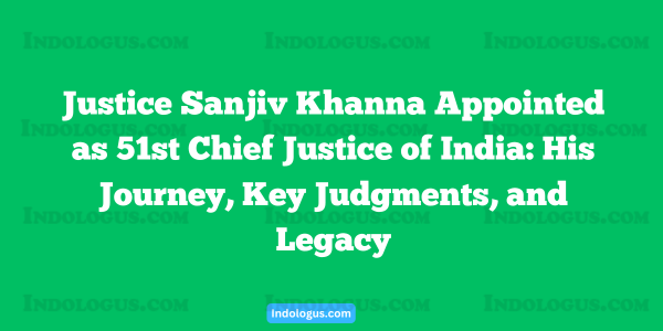 Justice Sanjiv Khanna Appointed as 51st Chief Justice of India His Journey, Key Judgments, and Legacy