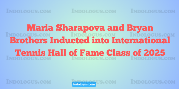 Maria Sharapova and Bryan Brothers Inducted into International Tennis Hall of Fame Class of 2025