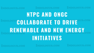 NTPC and ONGC Collaborate to Drive Renewable and New Energy Initiatives