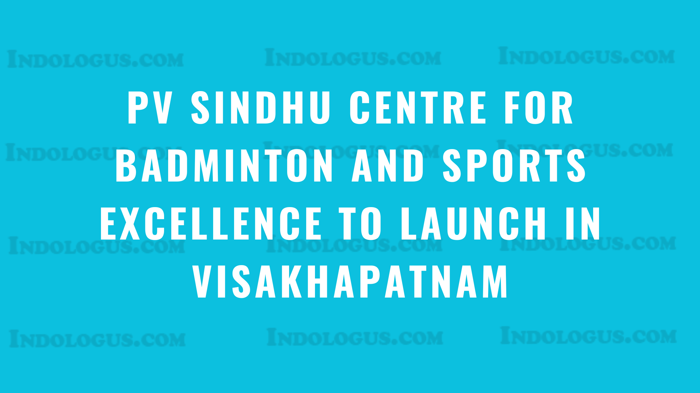 PV Sindhu Centre for Badminton and Sports Excellence to Launch in Visakhapatnam