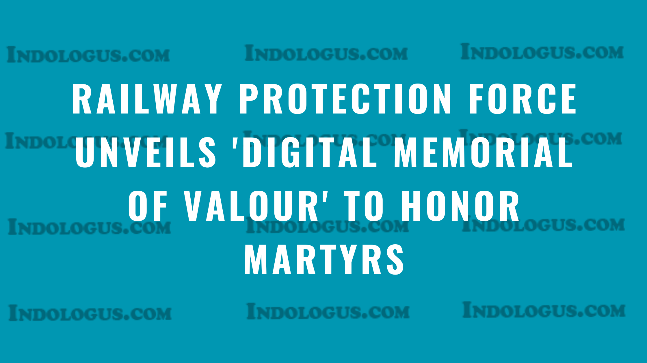 Railway Protection Force Unveils 'Digital Memorial of Valour' to Honor Martyrs