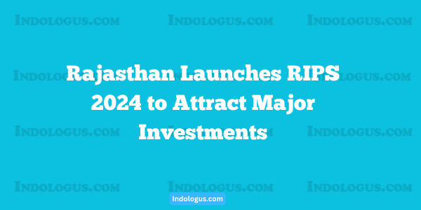 Rajasthan Launches RIPS 2024 to Attract Major Investments