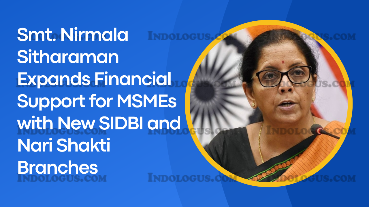 Smt. Nirmala Sitharaman Expands Financial Support for MSMEs with New SIDBI and Nari Shakti Branches