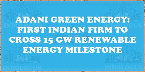 Adani Green Energy: First Indian Firm to Cross 15 GW Renewable Energy Milestone
