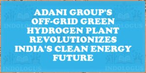 Adani Group's Off-Grid Green Hydrogen Plant Revolutionizes India's Clean Energy Future