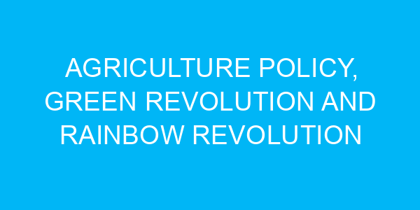 Agriculture Policy, Green Revolution and Rainbow Revolution