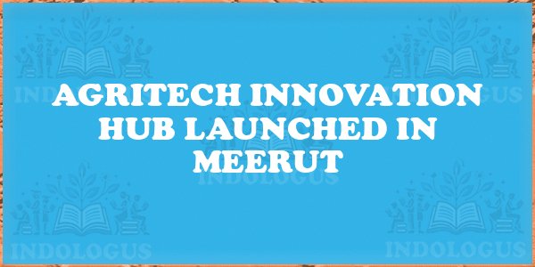Agritech Innovation Hub Launched in Meerut