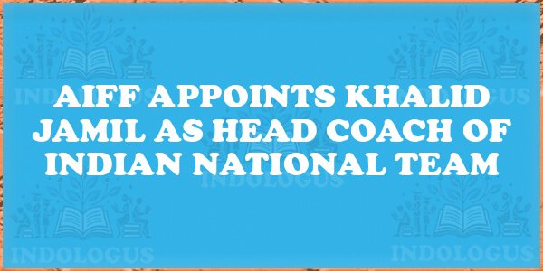 AIFF Appoints Khalid Jamil as Head Coach of Indian National Team