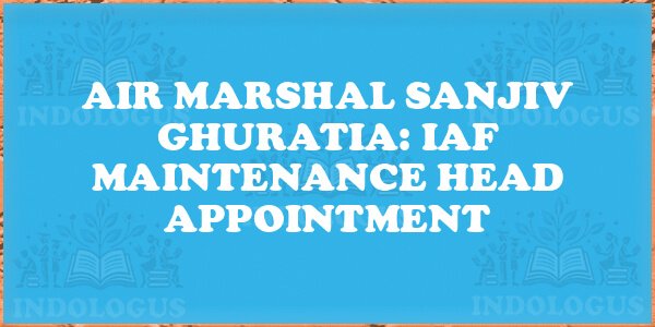 Air Marshal Sanjiv Ghuratia: IAF Maintenance Head Appointment