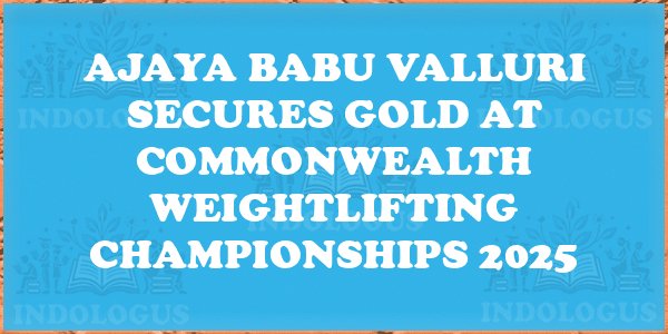 Ajaya Babu Valluri Secures Gold at Commonwealth Weightlifting Championships 2025