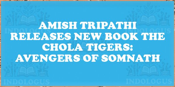 Amish Tripathi Releases New Book The Chola Tigers: Avengers of Somnath