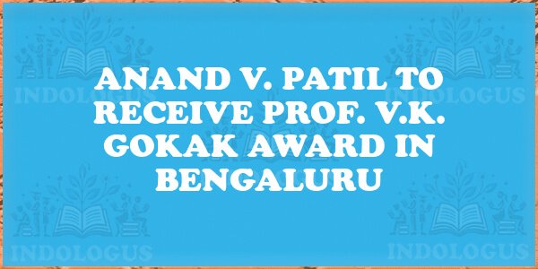 Anand V. Patil to Receive Prof. V.K. Gokak Award in Bengaluru