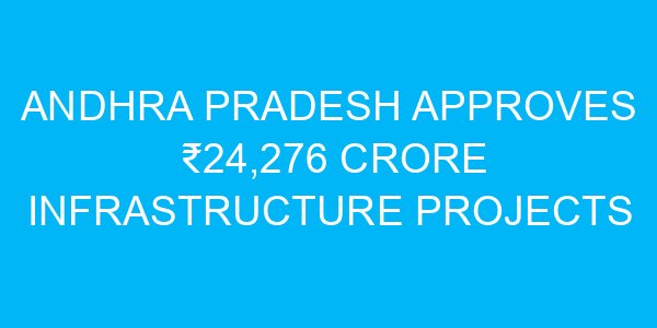 Andhra Pradesh Approves ₹24,276 Crore Infrastructure Projects