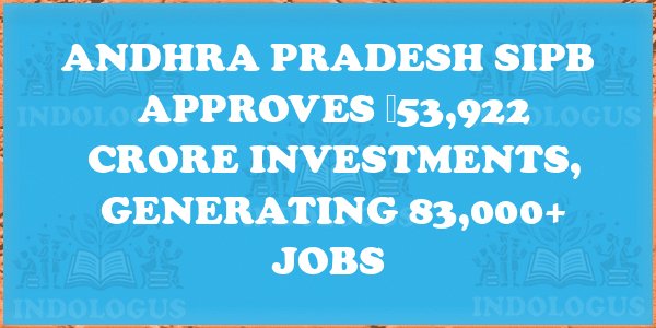Andhra Pradesh SIPB Approves ₹53,922 Crore Investments, Generating 83,000+ Jobs