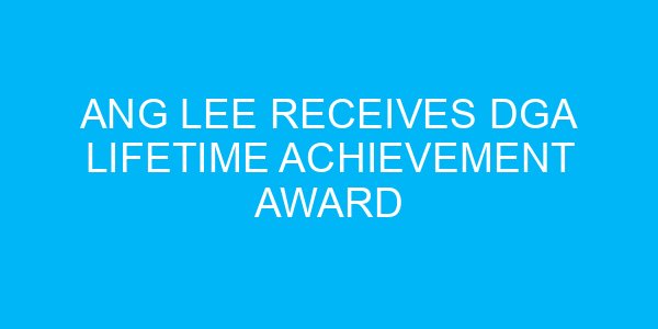 Ang Lee Receives DGA Lifetime Achievement Award