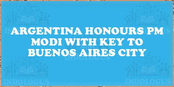 Argentina Honours PM Modi with Key to Buenos Aires City