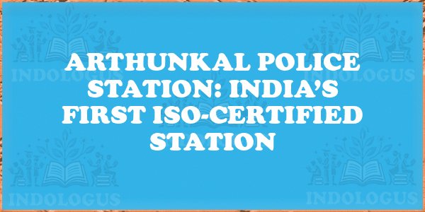 Arthunkal Police Station: India’s First ISO-Certified Station