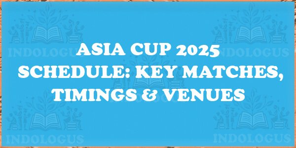 Asia Cup 2025 Schedule: Key Matches, Timings & Venues