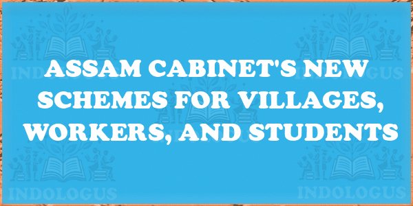 Assam Cabinet's New Schemes for Villages, Workers, and Students