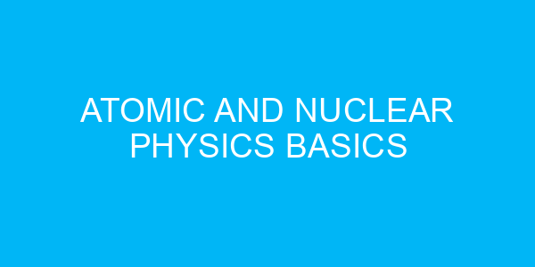 Atomic and Nuclear Physics Basics