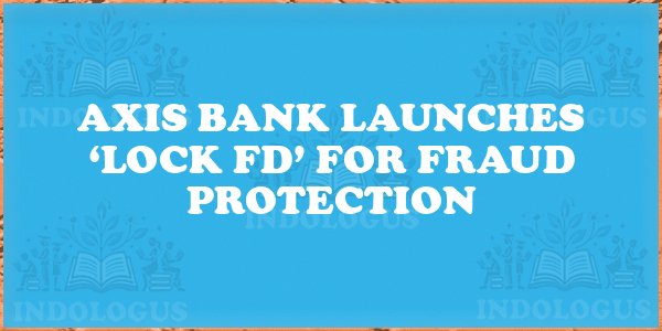 Axis Bank Launches ‘Lock FD’ for Fraud Protection