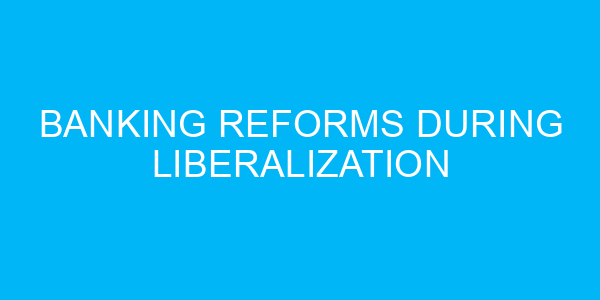 Banking Reforms During Liberalization