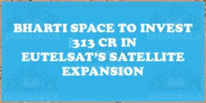 Bharti Space to Invest ₹313 Cr in Eutelsat’s Satellite Expansion