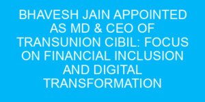 Bhavesh Jain Appointed as MD & CEO of TransUnion CIBIL: Focus on Financial Inclusion and Digital Transformation