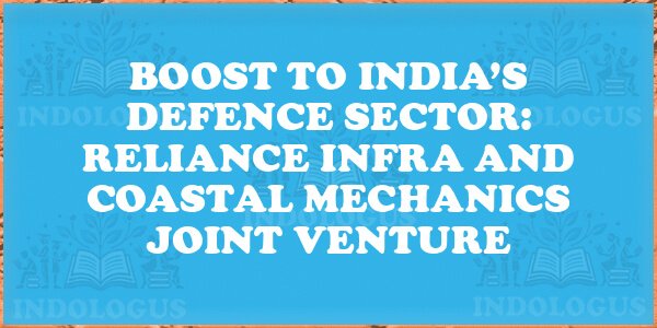 Boost to India’s Defence Sector: Reliance Infra and Coastal Mechanics Joint Venture