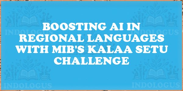 Boosting AI in Regional Languages with MIB's Kalaa Setu Challenge
