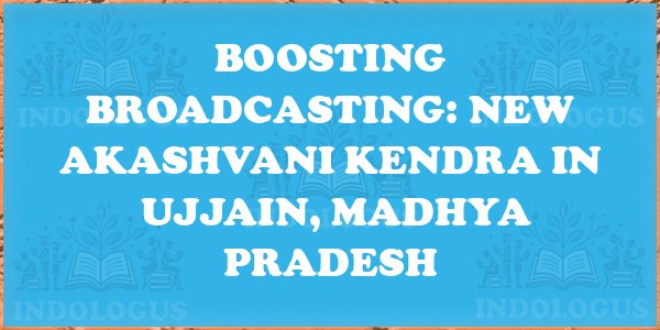 Boosting Broadcasting: New Akashvani Kendra in Ujjain, Madhya Pradesh