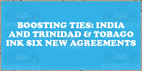 Boosting Ties: India and Trinidad & Tobago Ink Six New Agreements