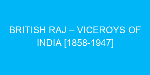 British Raj – Viceroys of India [1858-1947]