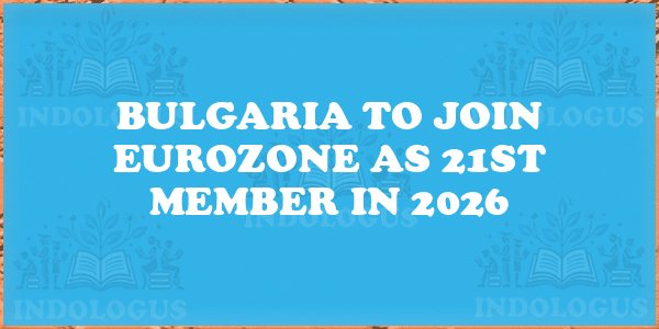 Bulgaria to Join Eurozone as 21st Member in 2026