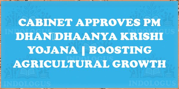Cabinet Approves PM Dhan‑Dhaanya Krishi Yojana | Boosting Agricultural Growth